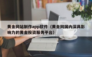 临沧黄金网站制作app软件（黄金网国内深具影响力的黄金投资服务平台）