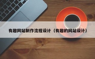临沧有趣网站制作流程设计（有趣的网站设计）