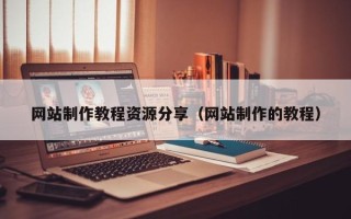 临沧网站制作教程资源分享（网站制作的教程）