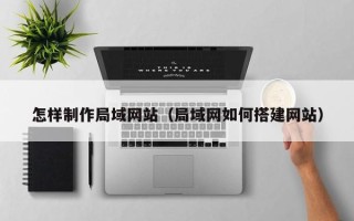 临沧怎样制作局域网站（局域网如何搭建网站）