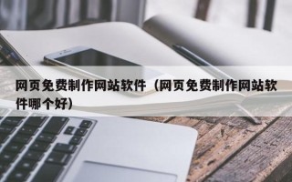 临沧网页免费制作网站软件（网页免费制作网站软件哪个好）