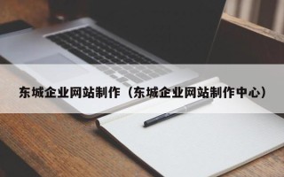临沧东城企业网站制作（东城企业网站制作中心）