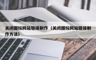 临沧关闭图标网站链接制作（关闭图标网站链接制作方法）