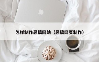 临沧怎样制作恶搞网站（恶搞网页制作）
