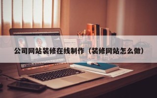 临沧公司网站装修在线制作（装修网站怎么做）