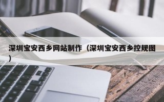 临沧深圳宝安西乡网站制作（深圳宝安西乡控规图）